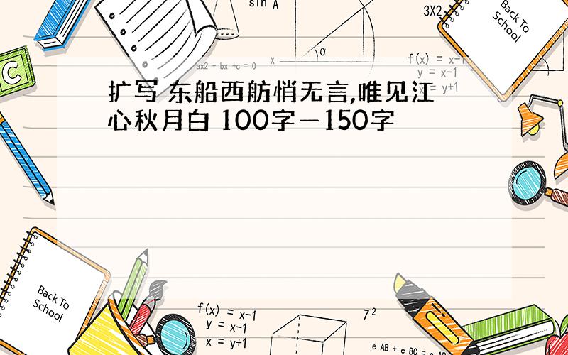 扩写 东船西舫悄无言,唯见江心秋月白 100字—150字