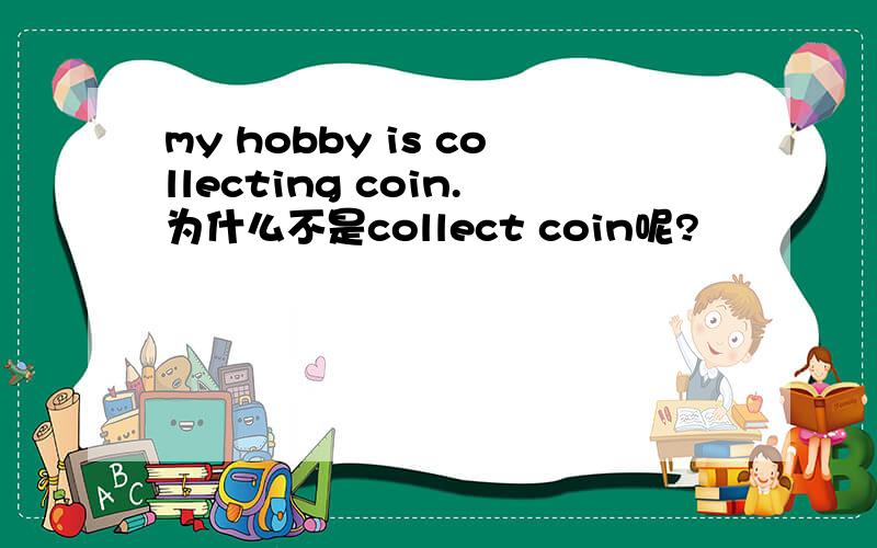 my hobby is collecting coin.为什么不是collect coin呢?