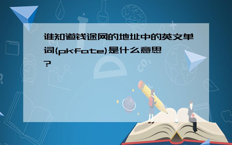 谁知道钱途网的地址中的英文单词(pkfate)是什么意思?