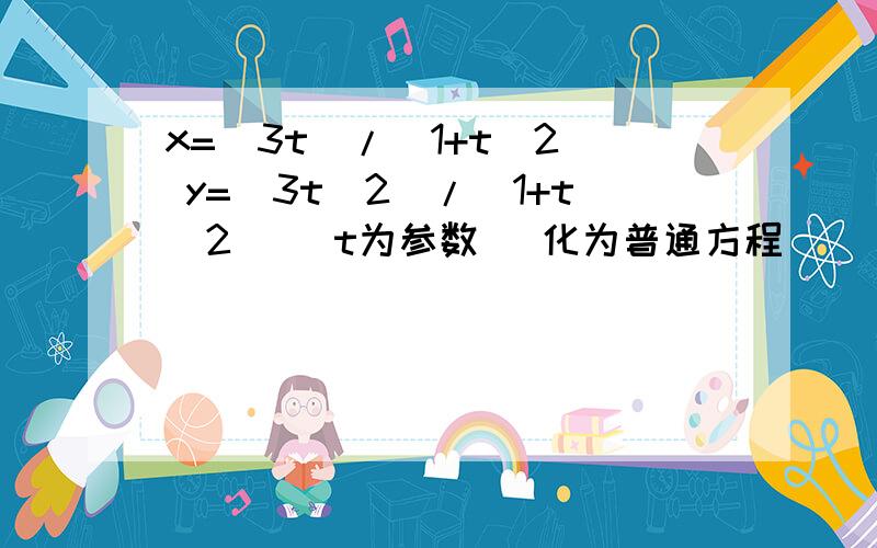 x=(3t)/(1+t^2) y=(3t^2)/(1+t^2) (t为参数） 化为普通方程