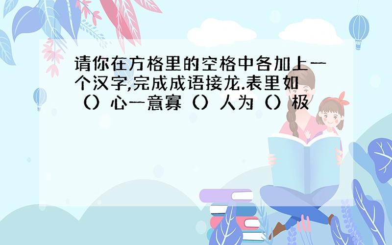 请你在方格里的空格中各加上一个汉字,完成成语接龙.表里如（）心一意寡（）人为（）极