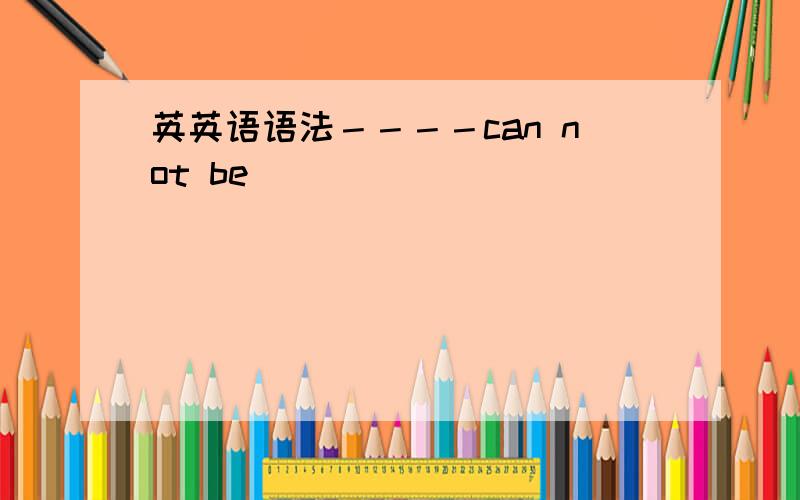 英英语语法－－－－can not be