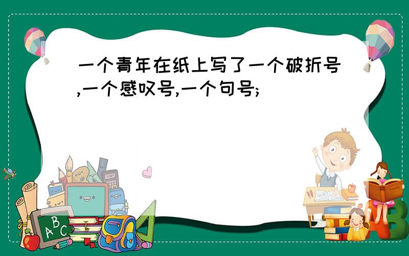 一个青年在纸上写了一个破折号,一个感叹号,一个句号;