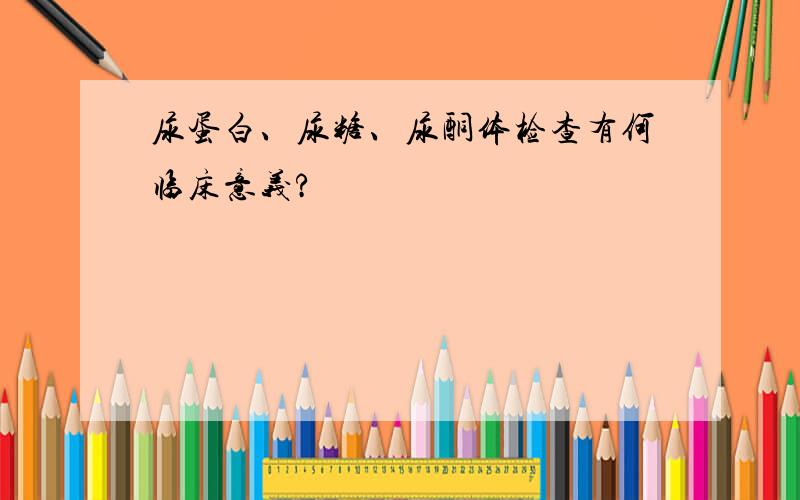 尿蛋白、尿糖、尿酮体检查有何临床意义?