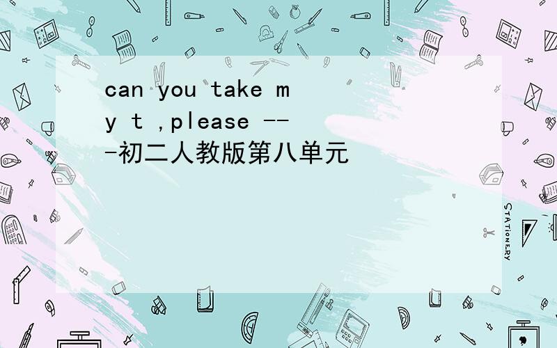 can you take my t ,please ---初二人教版第八单元