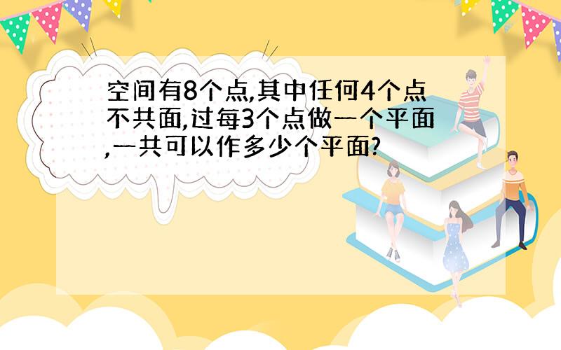 空间有8个点,其中任何4个点不共面,过每3个点做一个平面,一共可以作多少个平面?