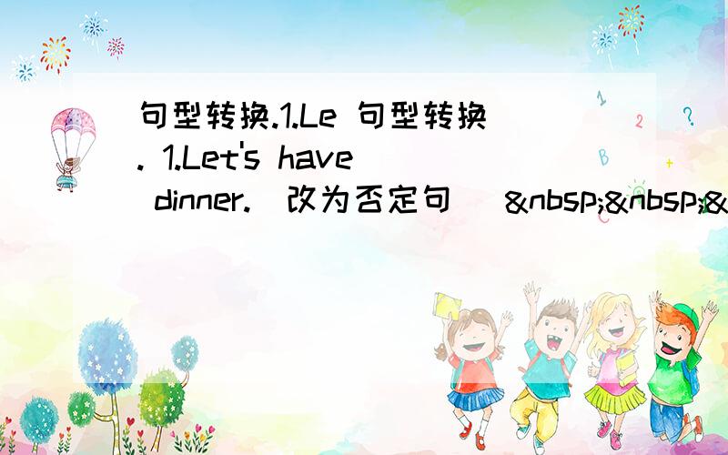 句型转换.1.Le 句型转换. 1.Let's have dinner.(改为否定句)   &nbs