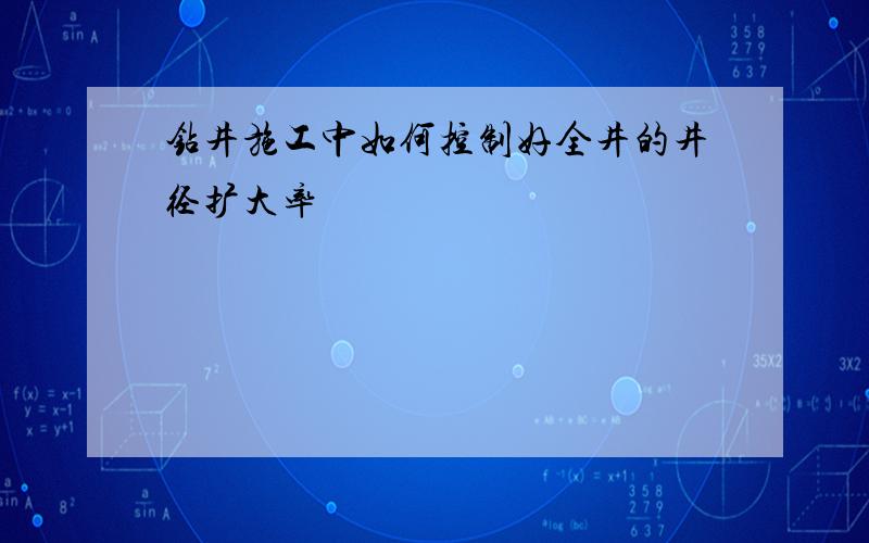 钻井施工中如何控制好全井的井径扩大率