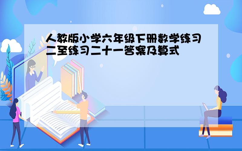 人教版小学六年级下册数学练习二至练习二十一答案及算式