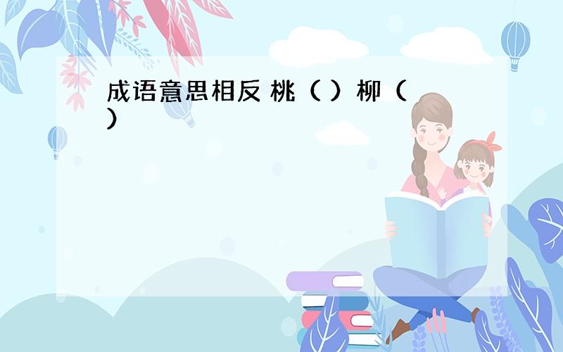 成语意思相反 桃（ ）柳（ ）