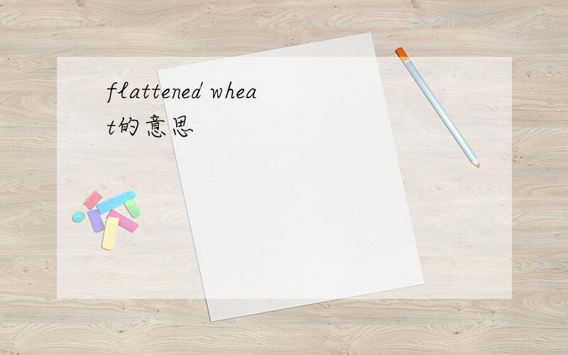 flattened wheat的意思