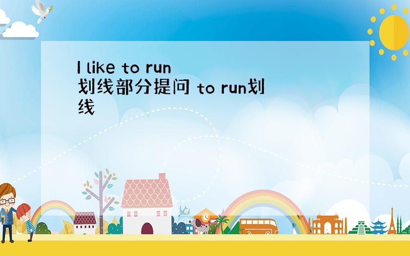 I like to run 划线部分提问 to run划线