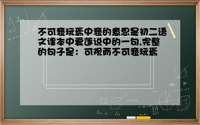 不可亵玩焉中亵的意思是初二语文课本中爱莲说中的一句,完整的句子是：可观而不可亵玩焉