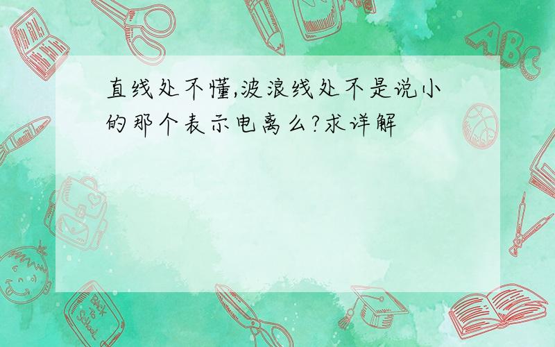 直线处不懂,波浪线处不是说小的那个表示电离么?求详解