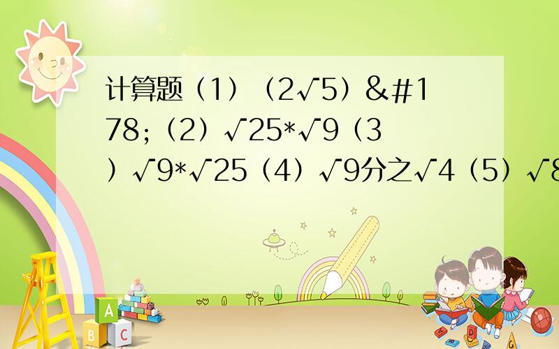 计算题（1）（2√5）²（2）√25*√9（3）√9*√25（4）√9分之√4（5）√81分之√9（6）√2分