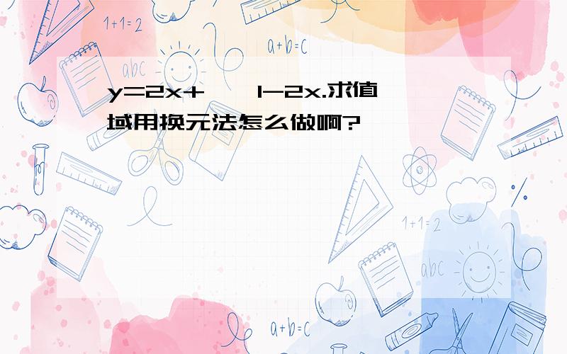 y=2x+√￣1-2x.求值域用换元法怎么做啊?