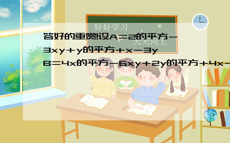 答好的重赏!设A＝2的平方－3xy＋y的平方＋x－3y,B＝4x的平方－6xy＋2y的平方＋4x－y,若｜x－3a｜的平