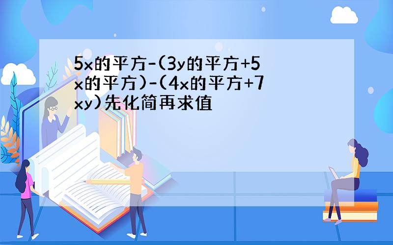 5x的平方-(3y的平方+5x的平方)-(4x的平方+7xy)先化简再求值