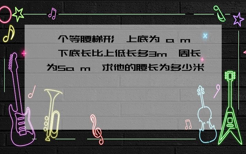 一个等腰梯形,上底为 a m,下底长比上低长多3m,周长为5a m,求他的腰长为多少米