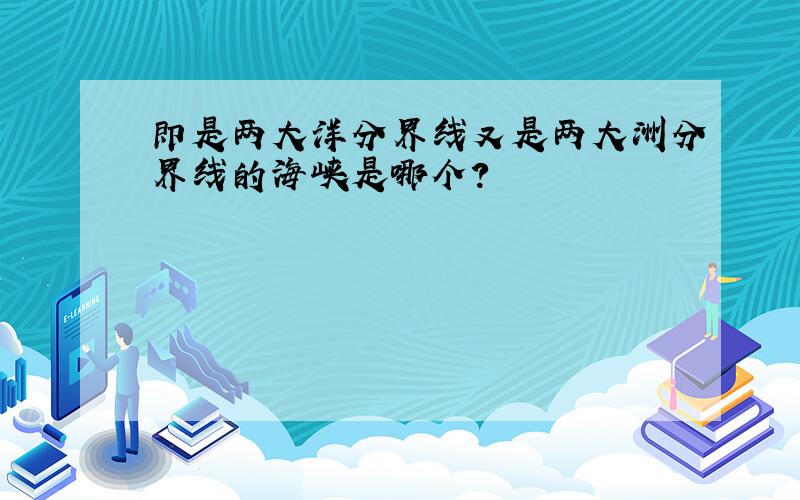 即是两大洋分界线又是两大洲分界线的海峡是哪个?