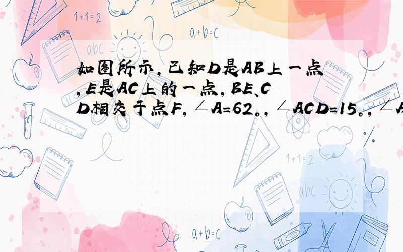 如图所示，已知D是AB上一点，E是AC上的一点，BE、CD相交于点F，∠A=62°，∠ACD=15°，∠ABE=20°．