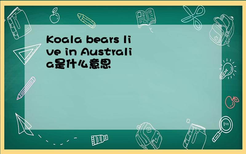 Koala bears live in Australia是什么意思