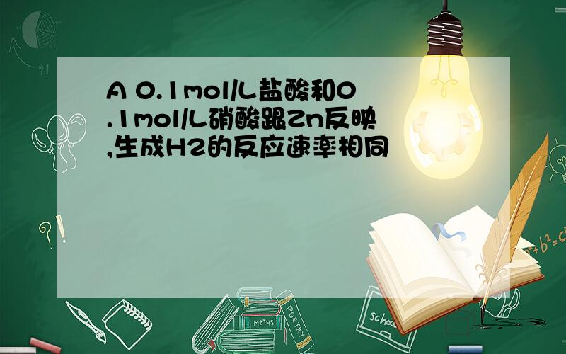 A 0.1mol/L盐酸和0.1mol/L硝酸跟Zn反映,生成H2的反应速率相同