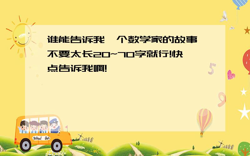 谁能告诉我一个数学家的故事,不要太长20~70字就行!快点告诉我啊!