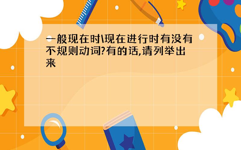 一般现在时\现在进行时有没有不规则动词?有的话,请列举出来