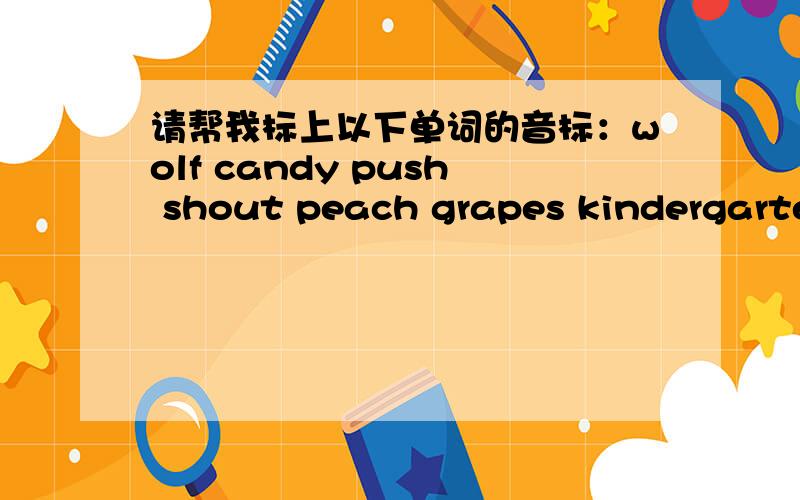 请帮我标上以下单词的音标：wolf candy push shout peach grapes kindergarten