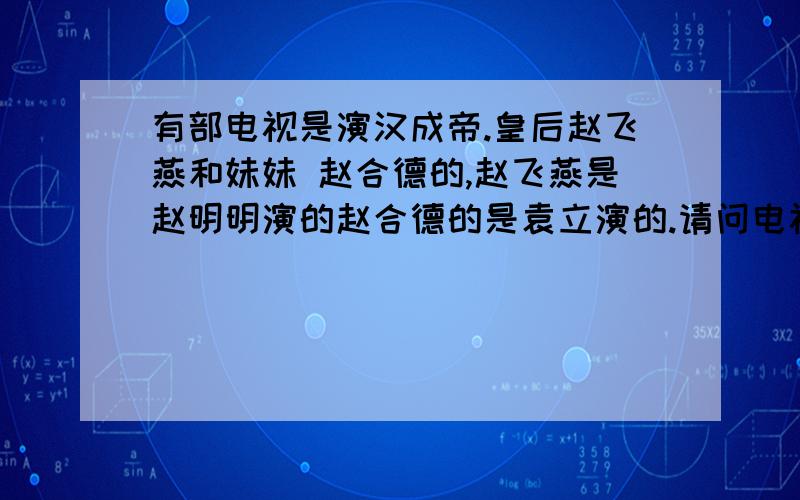 有部电视是演汉成帝.皇后赵飞燕和妹妹 赵合德的,赵飞燕是赵明明演的赵合德的是袁立演的.请问电视名或者歌曲名是?很喜欢里面