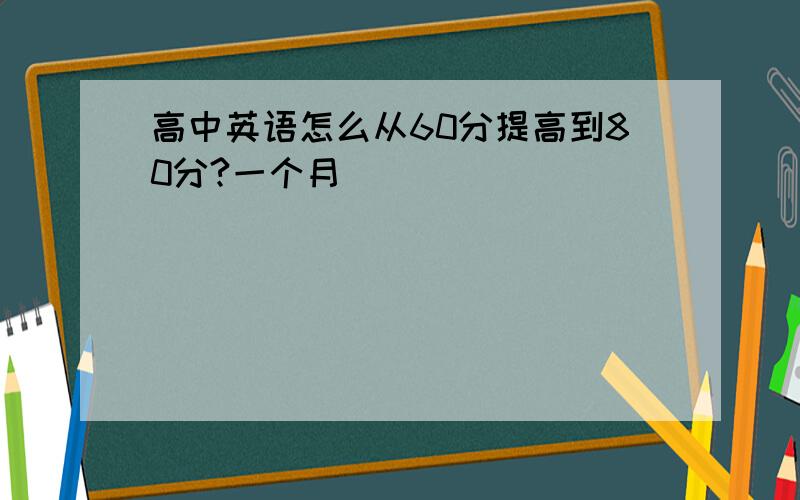 高中英语怎么从60分提高到80分?一个月