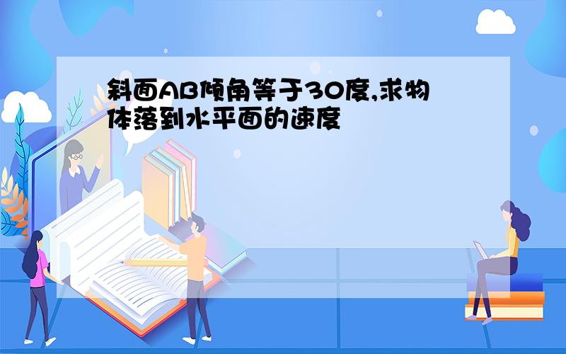 斜面AB倾角等于30度,求物体落到水平面的速度