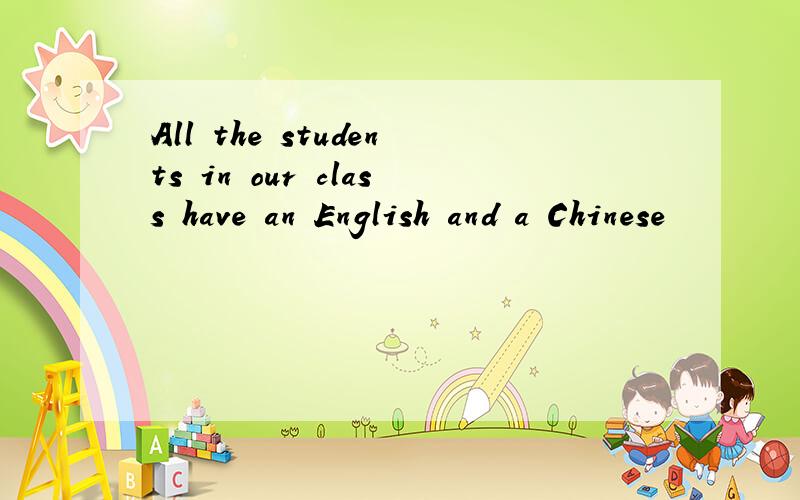 All the students in our class have an English and a Chinese