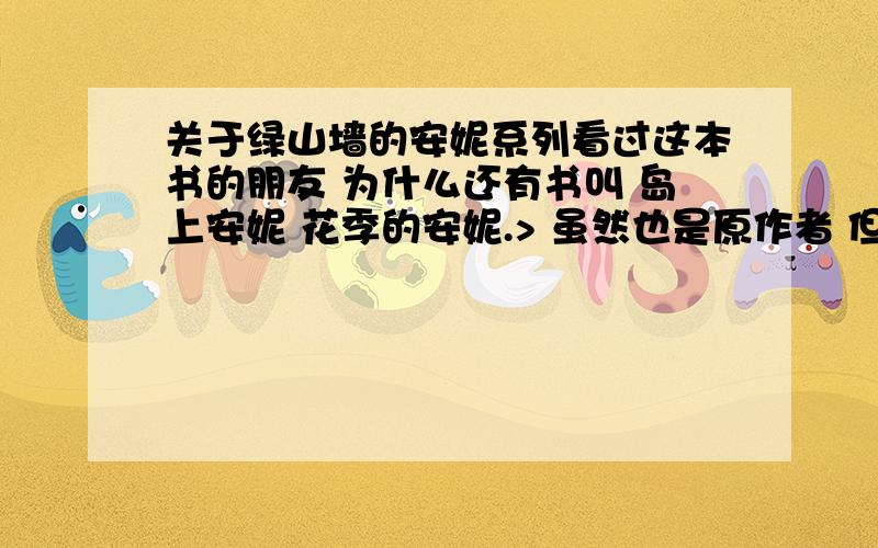 关于绿山墙的安妮系列看过这本书的朋友 为什么还有书叫 岛上安妮 花季的安妮.> 虽然也是原作者 但感觉好山寨的这些书如何