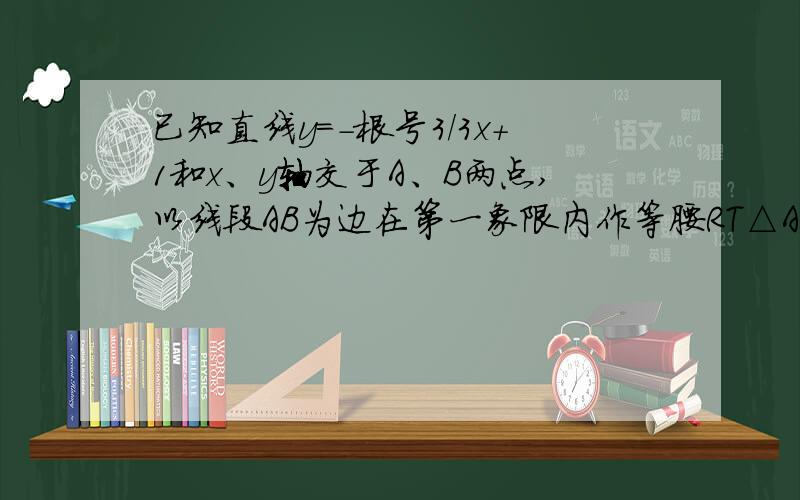 已知直线y=-根号3/3x+1和x、y轴交于A、B两点,以线段AB为边在第一象限内作等腰RT△ABC,∠BAC=90°.