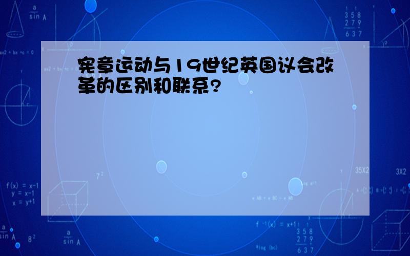 宪章运动与19世纪英国议会改革的区别和联系?