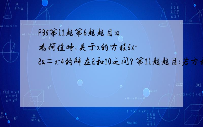 P35第11题第6题题目：a为何值时,关于x的方程5x-2a＝x-4的解在2和10之间?第11题题目：若方程3x＋y＝k