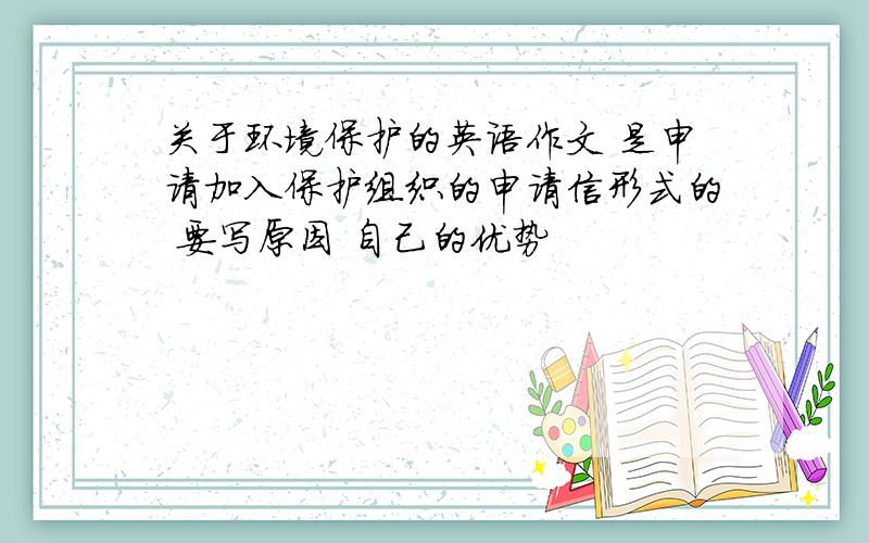 关于环境保护的英语作文 是申请加入保护组织的申请信形式的 要写原因 自己的优势