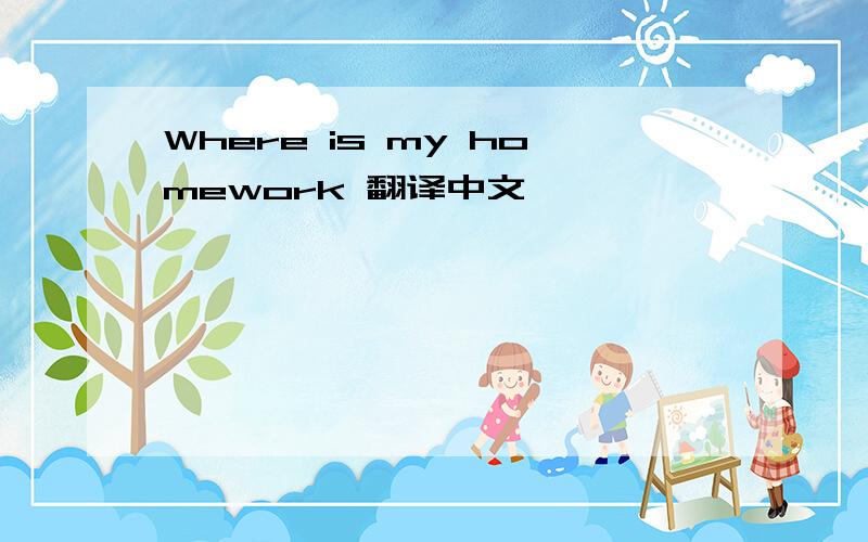 Where is my homework 翻译中文