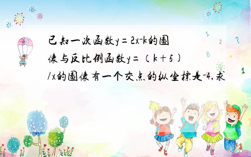 已知一次函数y=2x-k的图像与反比例函数y=（k+5)/x的图像有一个交点的纵坐标是-4,求