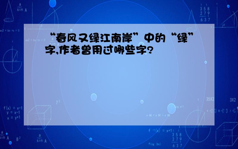 “春风又绿江南岸”中的“绿”字,作者曾用过哪些字?