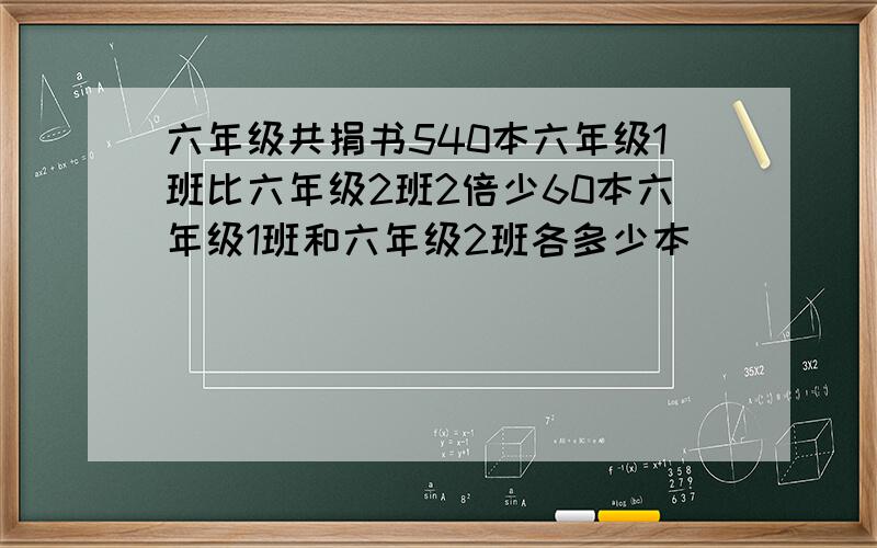 六年级共捐书540本六年级1班比六年级2班2倍少60本六年级1班和六年级2班各多少本