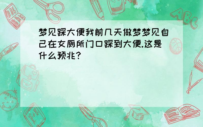 梦见踩大便我前几天做梦梦见自己在女厕所门口踩到大便.这是什么预兆?