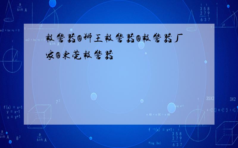 报警器@狮王报警器@报警器厂家@东莞报警器