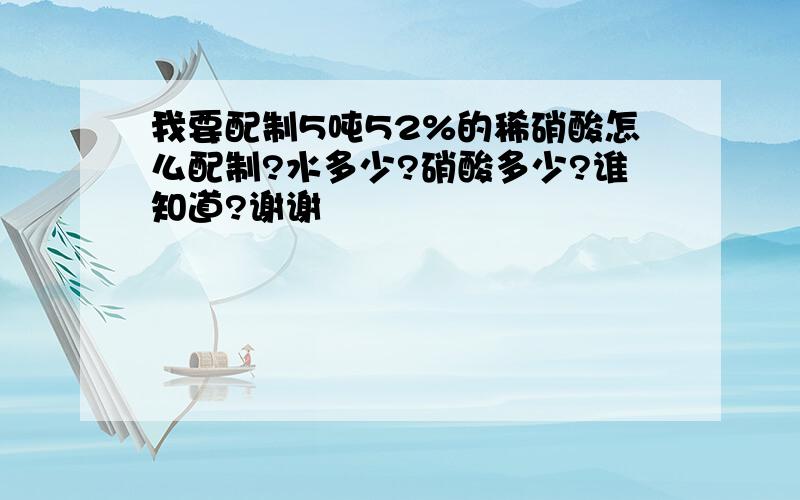 我要配制5吨52%的稀硝酸怎么配制?水多少?硝酸多少?谁知道?谢谢