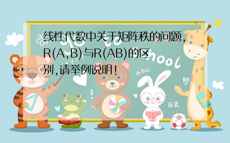 线性代数中关于矩阵秩的问题,R(A,B)与R(AB)的区别,请举例说明!