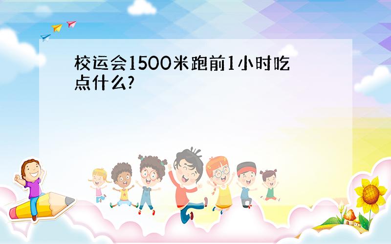 校运会1500米跑前1小时吃点什么?