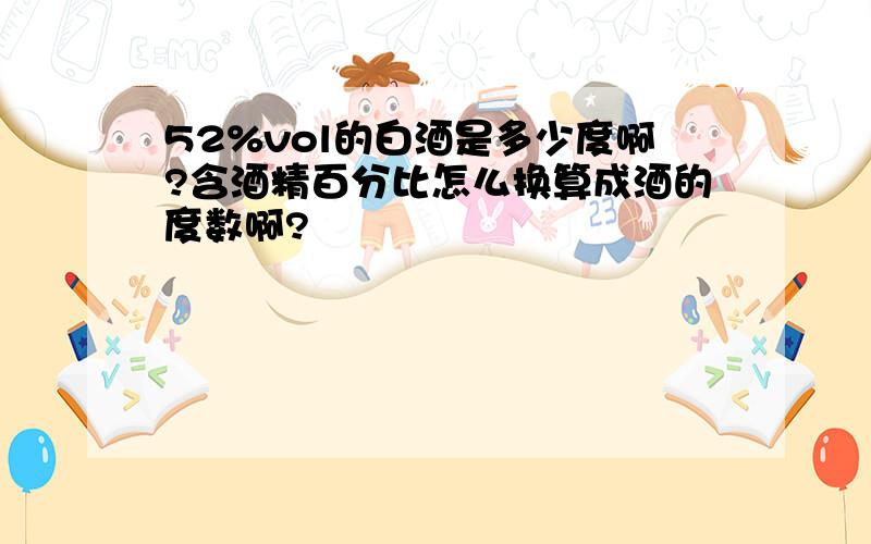 52%vol的白酒是多少度啊?含酒精百分比怎么换算成酒的度数啊?