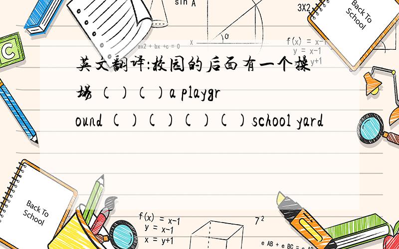 英文翻译：校园的后面有一个操场 （）（）a playground ()()()()school yard